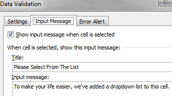 The Data Validation dialog and the Input Message tab. Choose Show Input Message When Cell is Selected. Type a title such as Please Select From The List. Type an input message such as To Make Your Life Easier, we've added a drop down list to this cell. 