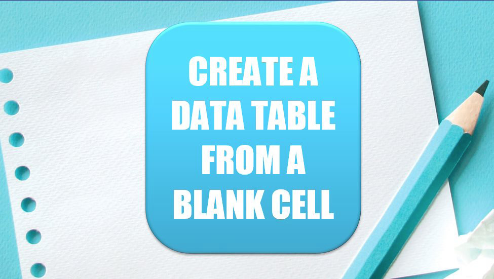 Create a Data Table from a Blank Cell. Photo Credit: rawpixel at Unsplash.com