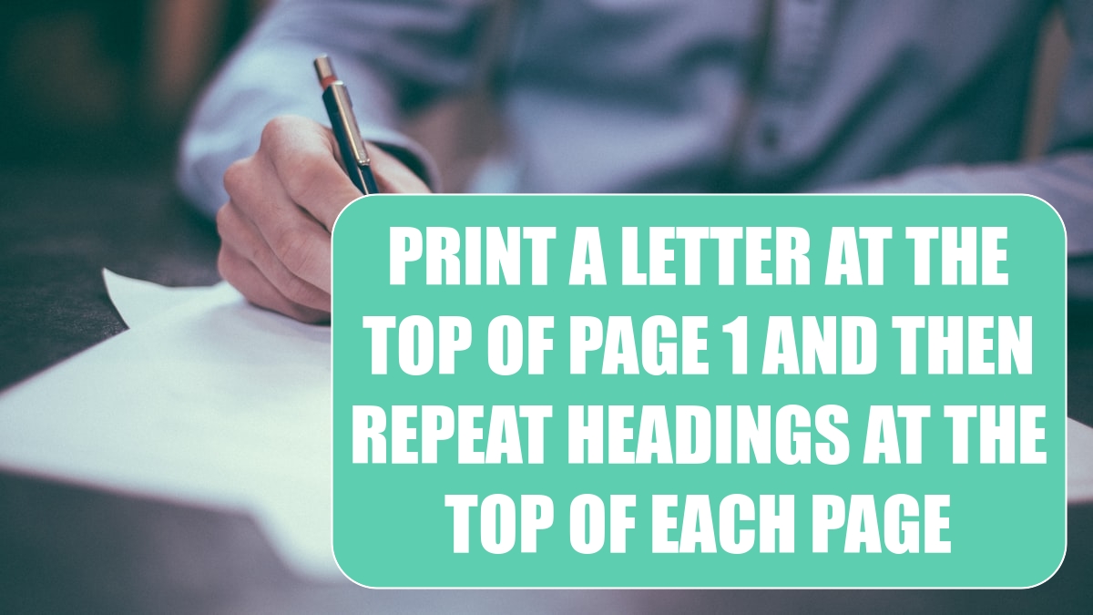 Print a Letter at the Top of Page 1 and Repeat Headings at the Top of Each Subsequent Page