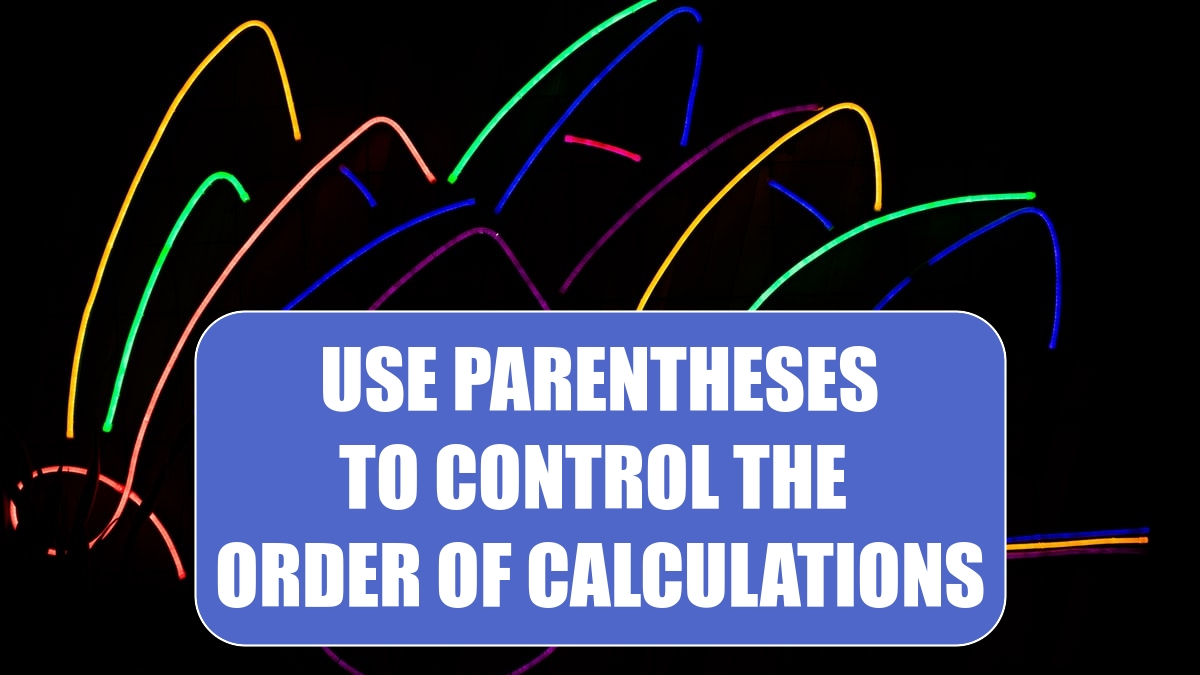 Use Parentheses to Control the Order of Calculations