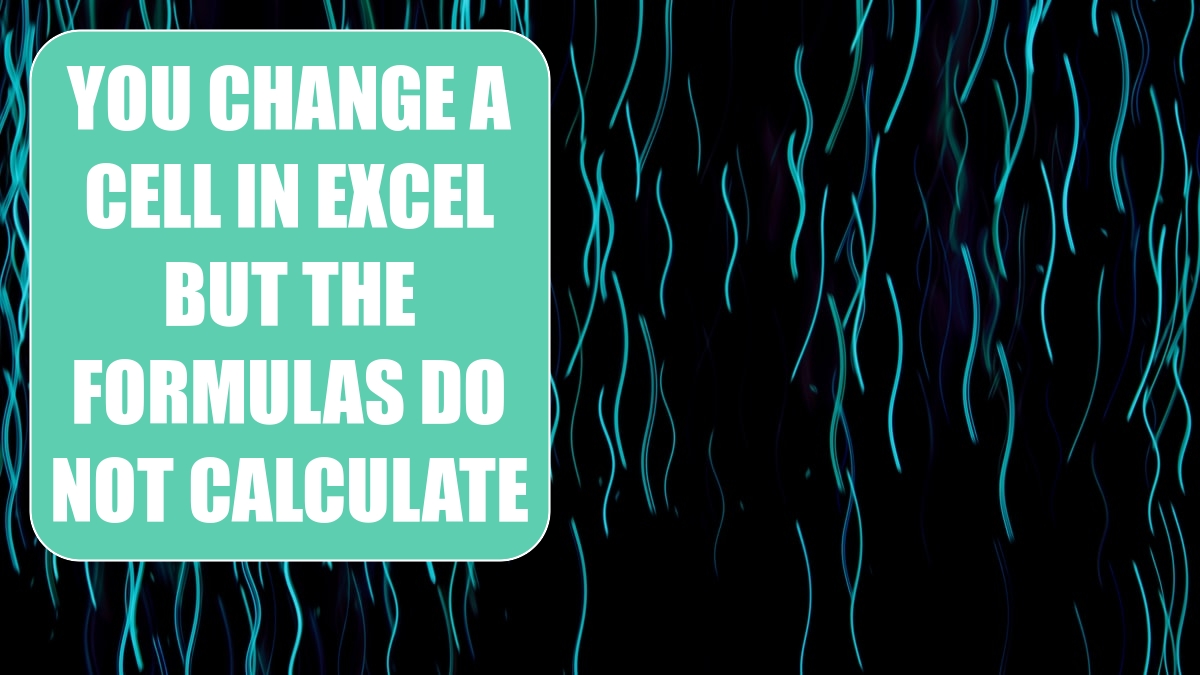 You Change a Cell in Excel but the Formulas Do Not Calculate