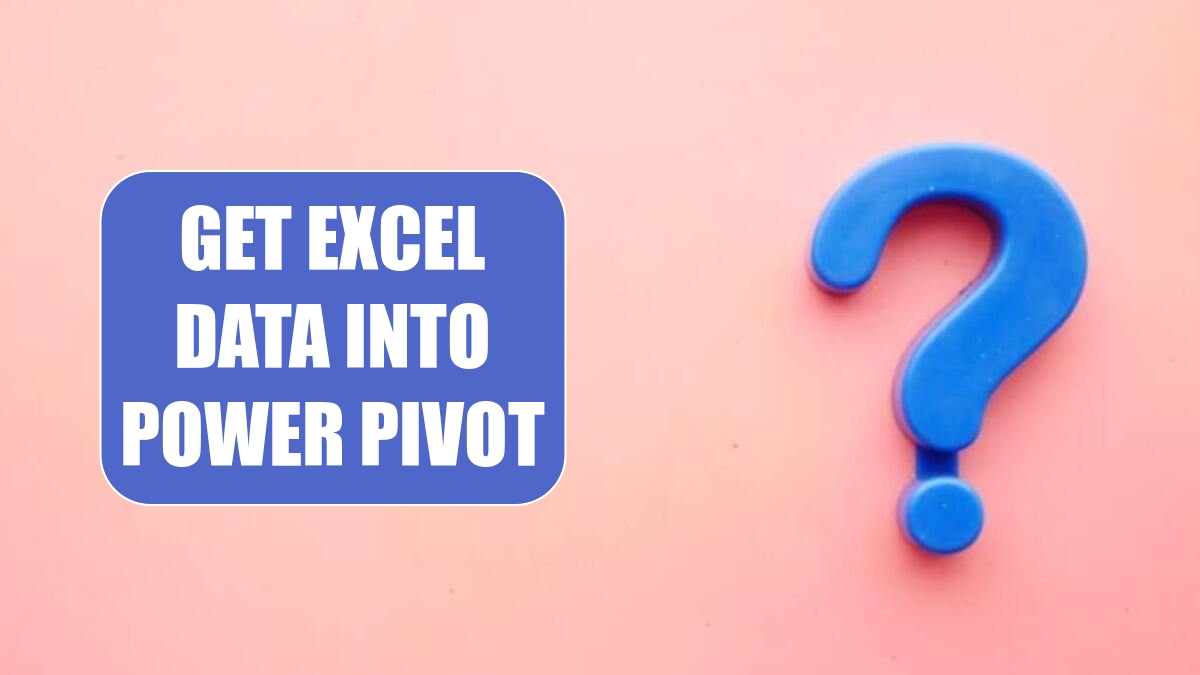 Get Excel Data Into Power Pivot