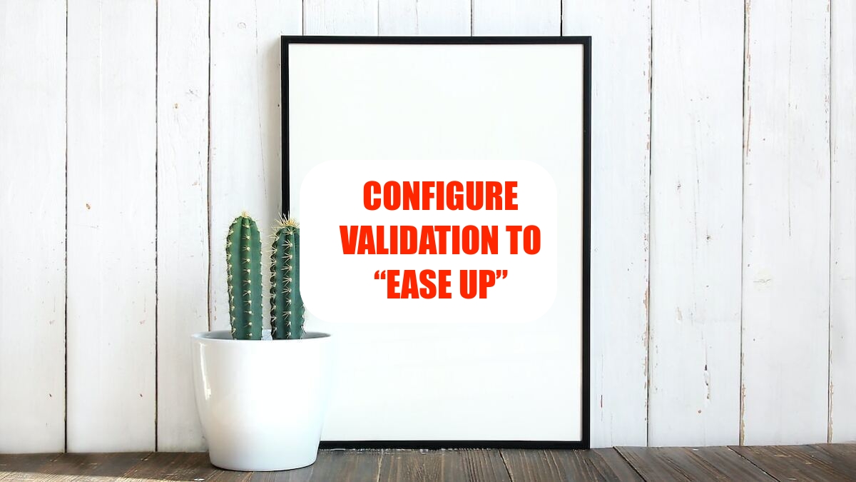 Configure Validation to “Ease up”